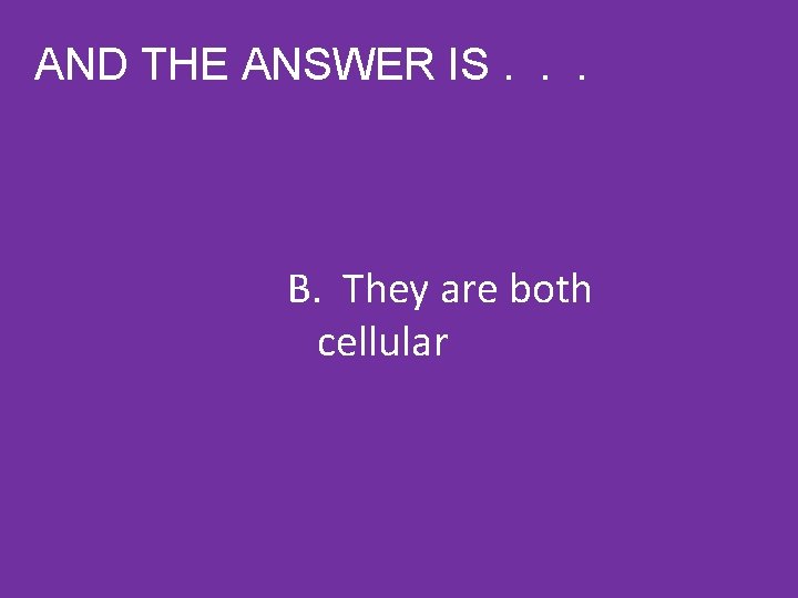 AND THE ANSWER IS. . . B. They are both cellular 