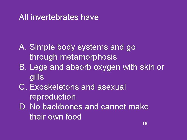All invertebrates have A. Simple body systems and go through metamorphosis B. Legs and