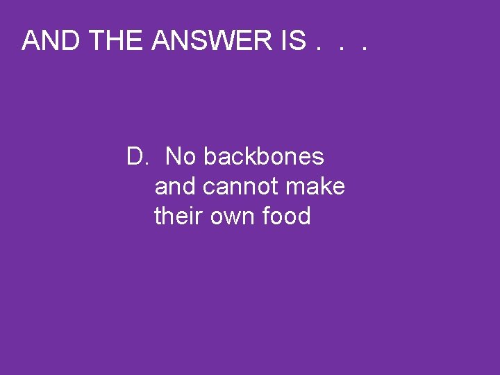 AND THE ANSWER IS. . . D. No backbones and cannot make their own