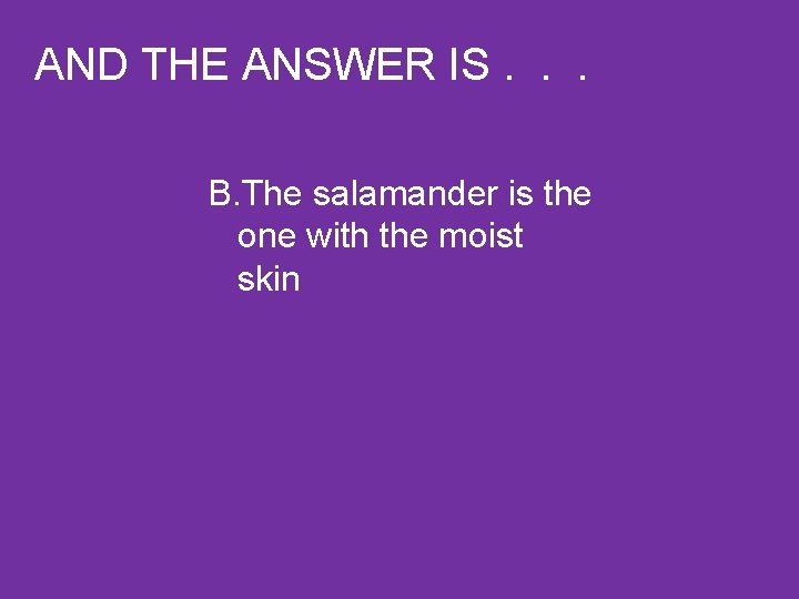 AND THE ANSWER IS. . . B. The salamander is the one with the