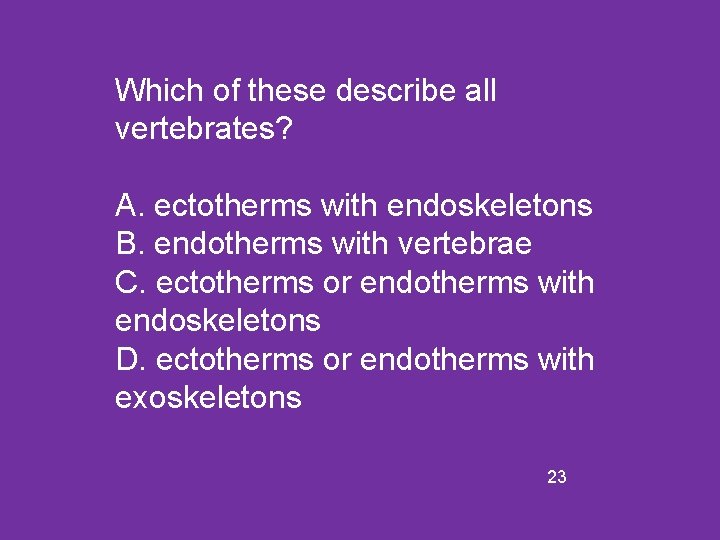 Which of these describe all vertebrates? A. ectotherms with endoskeletons B. endotherms with vertebrae