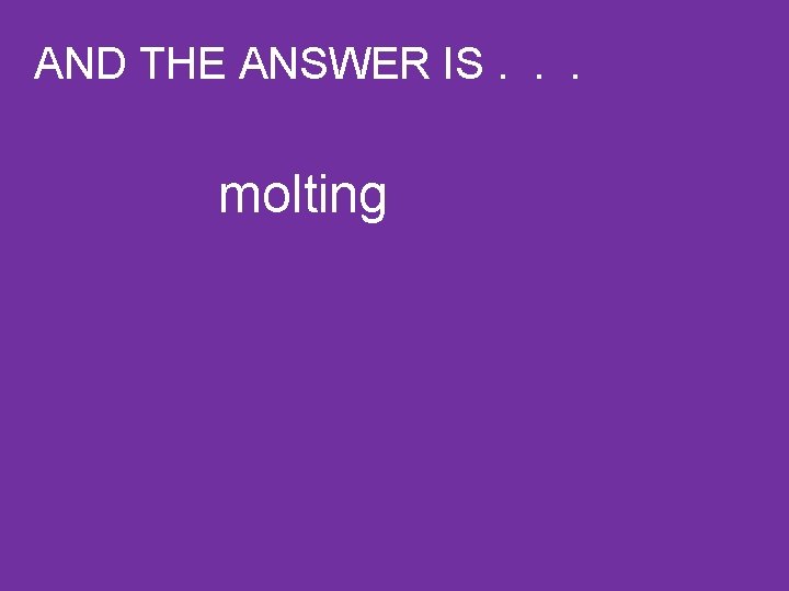 AND THE ANSWER IS. . . molting 