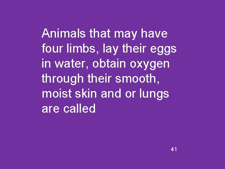 Animals that may have four limbs, lay their eggs in water, obtain oxygen through