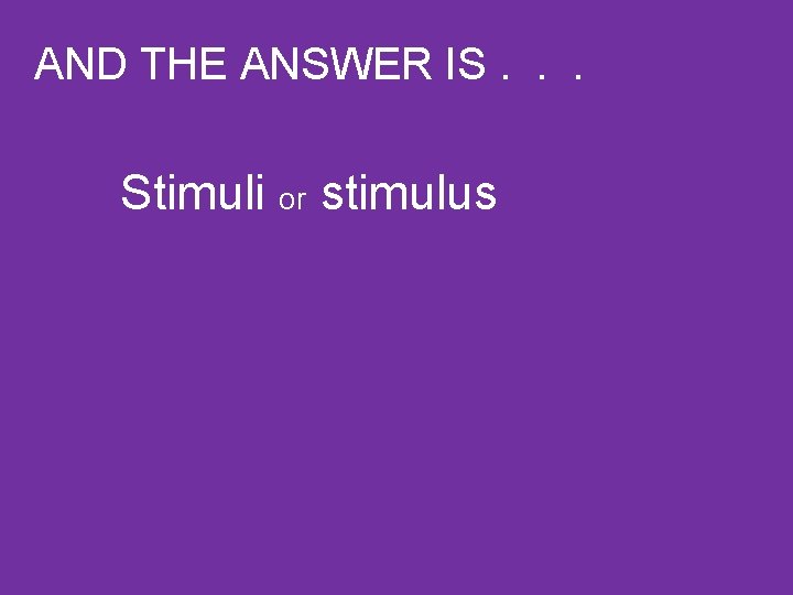 AND THE ANSWER IS. . . Stimuli or stimulus 