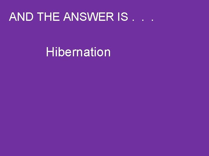 AND THE ANSWER IS. . . Hibernation 
