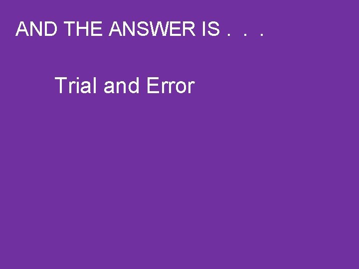 AND THE ANSWER IS. . . Trial and Error 