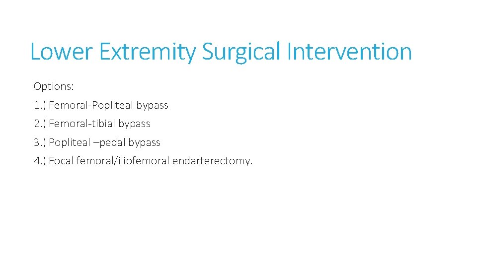 Lower Extremity Surgical Intervention Options: 1. ) Femoral-Popliteal bypass 2. ) Femoral-tibial bypass 3.