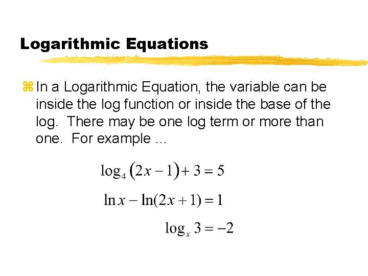 Logarithmic Equations z In a Logarithmic Equation, the variable can be inside the log