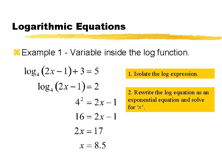 Logarithmic Equations z Example 1 - Variable inside the log function. 1. Isolate the
