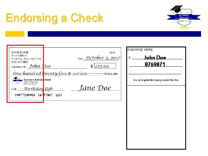 Endorsing a Check ENDORSE HERE: John Doe _______________ 8769871 X ______________________________ Do not sign/write/