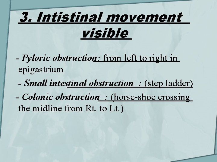 3. Intistinal movement visible - Pyloric obstruction: from left to right in epigastrium -
