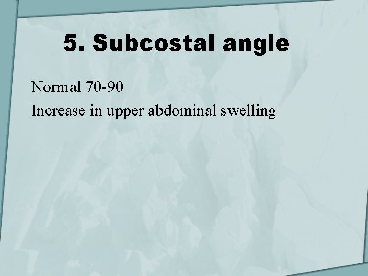 5. Subcostal angle Normal 70 -90 Increase in upper abdominal swelling 