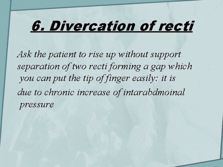 6. Divercation of recti Ask the patient to rise up without support separation of