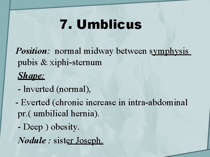 7. Umblicus Position: normal midway between symphysis pubis & xiphi-sternum Shape: - lnverted (normal),