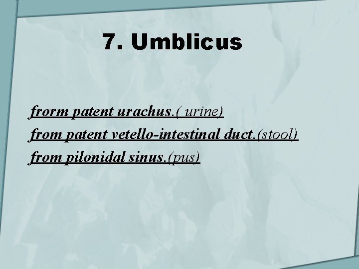 7. Umblicus frorm patent urachus. ( urine) from patent vetello-intestinal duct. (stool) from pilonidal