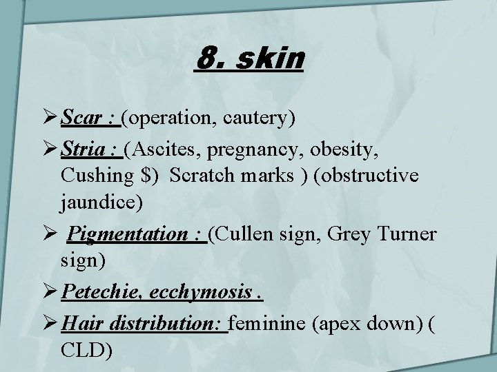 8. skin Ø Scar : (operation, cautery) Ø Stria : (Ascites, pregnancy, obesity, Cushing