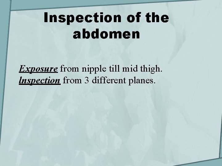 Inspection of the abdomen Exposure from nipple till mid thigh. lnspection from 3 different