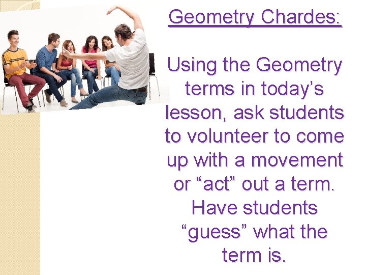 Geometry Chardes: Using the Geometry terms in today’s lesson, ask students to volunteer to