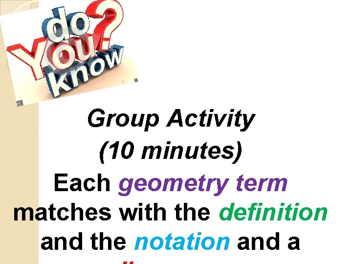 Group Activity (10 minutes) Each geometry term matches with the definition and the notation