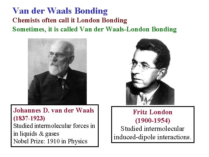 Van der Waals Bonding Chemists often call it London Bonding Sometimes, it is called
