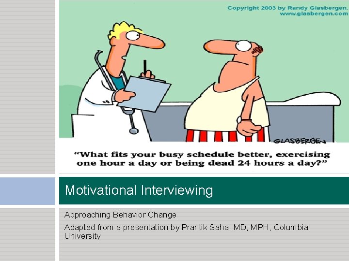 Motivational Interviewing Approaching Behavior Change Adapted from a presentation by Prantik Saha, MD, MPH,