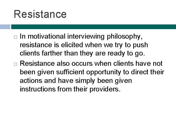 Resistance In motivational interviewing philosophy, resistance is elicited when we try to push clients