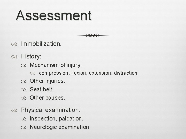 Assessment Immobilization. History: Mechanism of injury: compression, flexion, extension, distraction Other injuries. Seat belt.