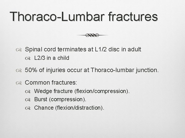 Thoraco-Lumbar fractures Spinal cord terminates at L 1/2 disc in adult L 2/3 in