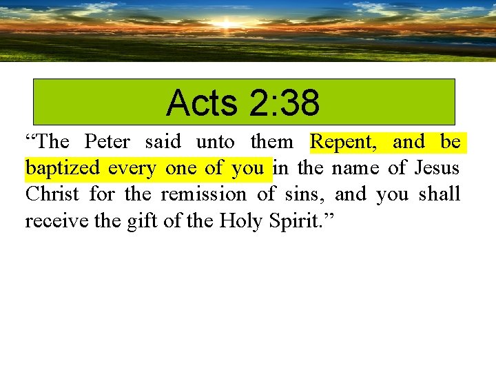 Acts 2: 38 “The Peter said unto them Repent, and be baptized every one