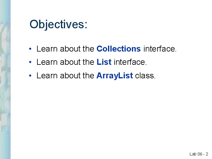 Objectives: • Learn about the Collections interface. • Learn about the List interface. • Objectives: • Learn about the Collections interface. • Learn about the List interface. •