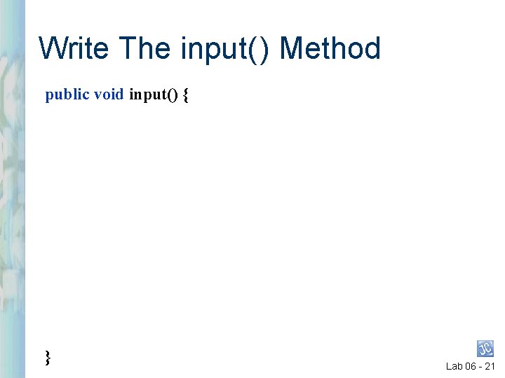 Write The input( ) Method public void input() { } Lab 06 - 21 Write The input( ) Method public void input() { } Lab 06 - 21