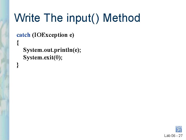 Write The input( ) Method catch (IOException e) { System. out. println(e); System. exit(0); Write The input( ) Method catch (IOException e) { System. out. println(e); System. exit(0);
