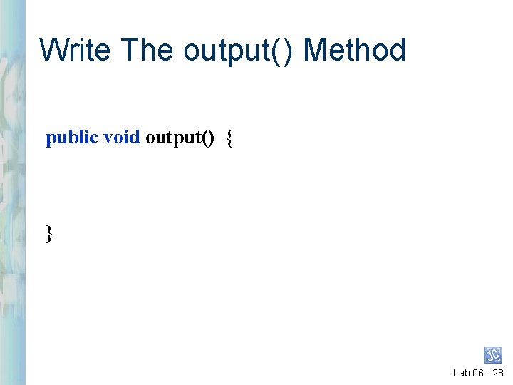 Write The output( ) Method public void output() { } Lab 06 - 28 Write The output( ) Method public void output() { } Lab 06 - 28