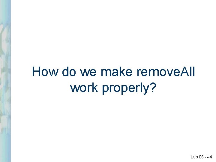 How do we make remove. All work properly? Lab 06 - 44 How do we make remove. All work properly? Lab 06 - 44