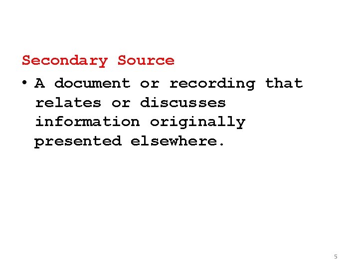 Secondary Source • A document or recording that relates or discusses information originally presented Secondary Source • A document or recording that relates or discusses information originally presented