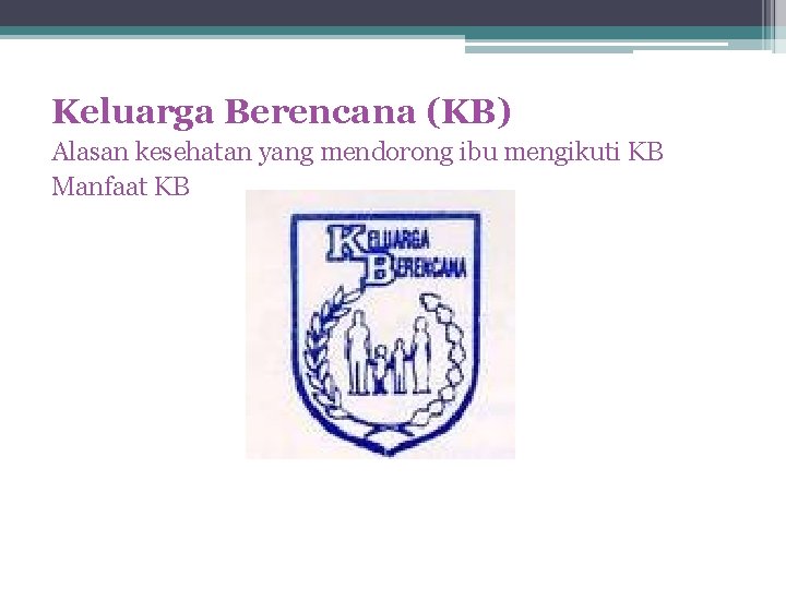 Keluarga Berencana (KB) Alasan kesehatan yang mendorong ibu mengikuti KB Manfaat KB 