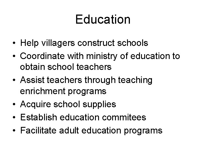 Education • Help villagers construct schools • Coordinate with ministry of education to obtain