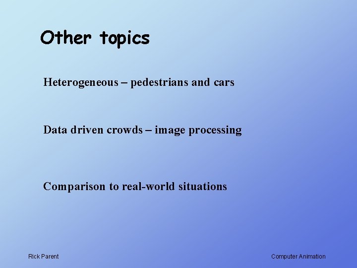 Other topics Heterogeneous – pedestrians and cars Data driven crowds – image processing Comparison