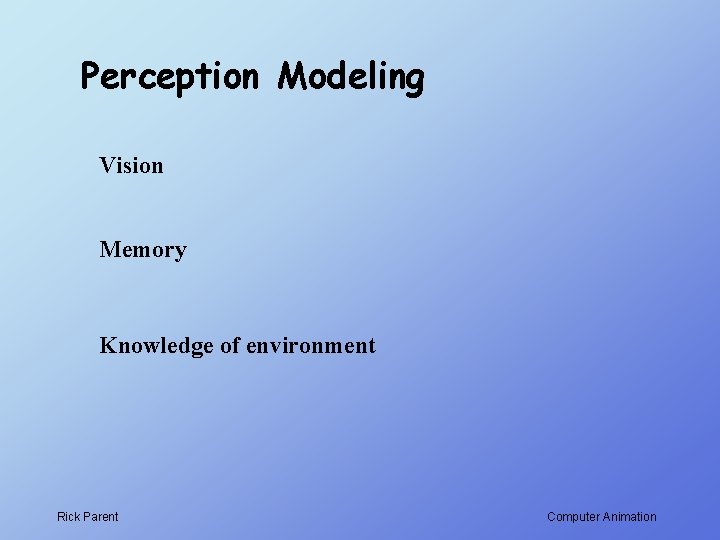 Perception Modeling Vision Memory Knowledge of environment Rick Parent Computer Animation 