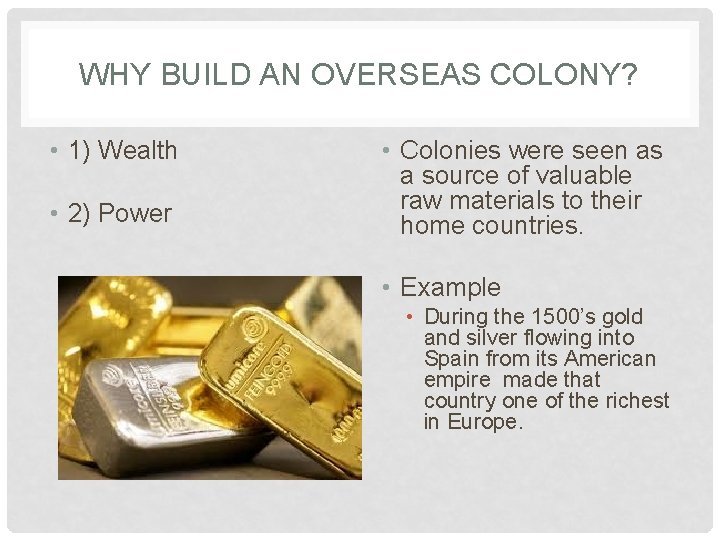 WHY BUILD AN OVERSEAS COLONY? • 1) Wealth • 2) Power • Colonies were