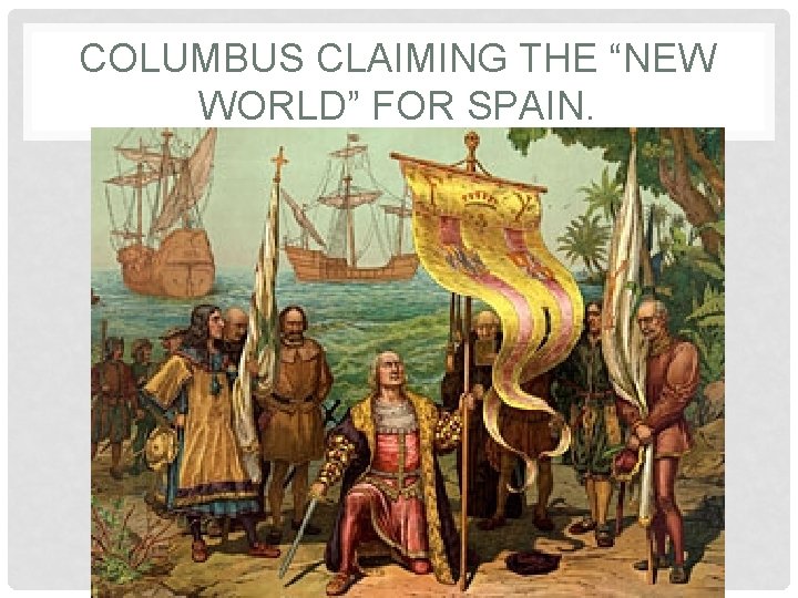 COLUMBUS CLAIMING THE “NEW WORLD” FOR SPAIN. 