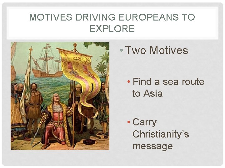 MOTIVES DRIVING EUROPEANS TO EXPLORE • Two Motives • Find a sea route to