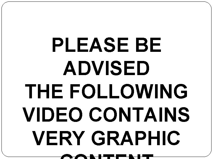 PLEASE BE ADVISED THE FOLLOWING VIDEO CONTAINS VERY GRAPHIC 
