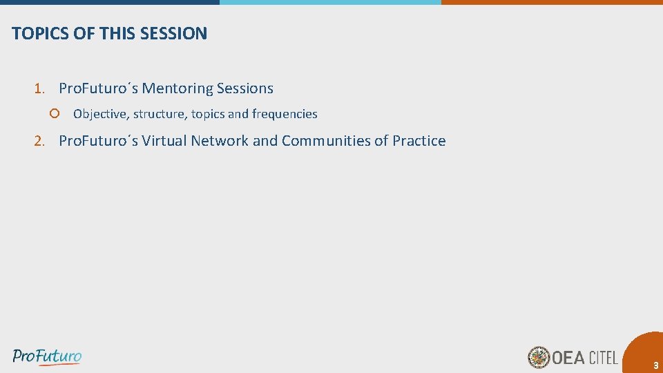 TOPICS OF THIS SESSION 1. Pro. Futuro´s Mentoring Sessions Objective, structure, topics and frequencies