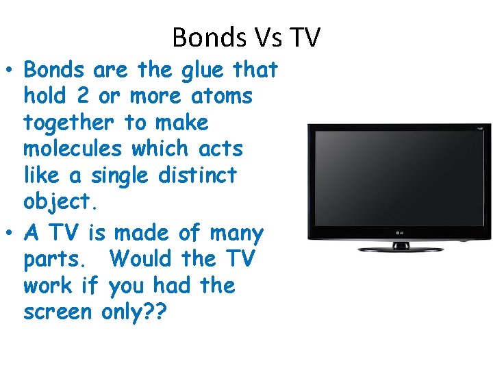 Bonds Vs TV • Bonds are the glue that hold 2 or more atoms