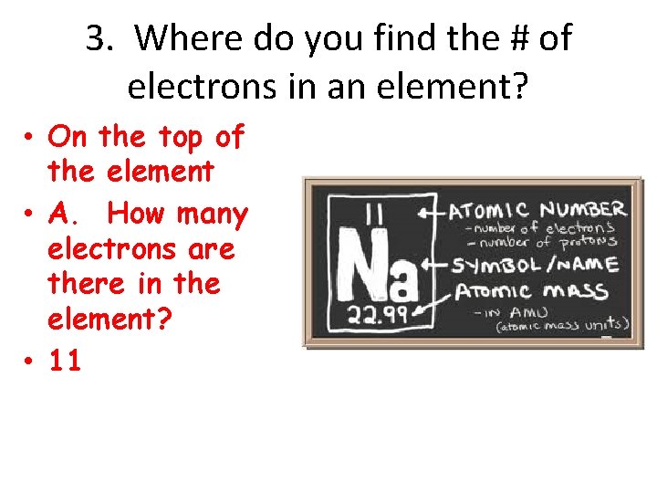 3. Where do you find the # of electrons in an element? • On