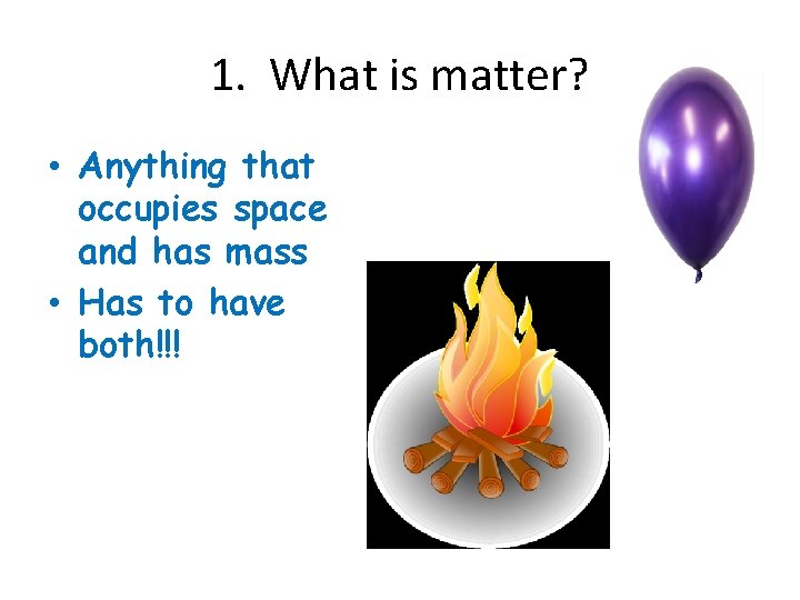 1. What is matter? • Anything that occupies space and has mass • Has