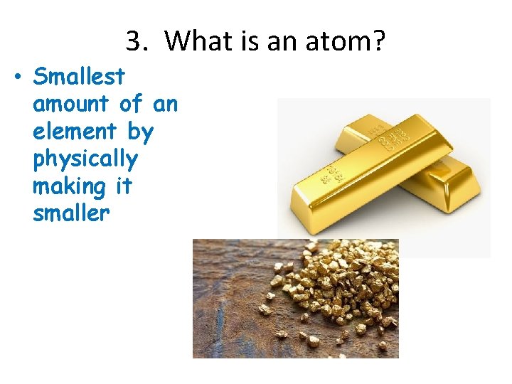3. What is an atom? • Smallest amount of an element by physically making