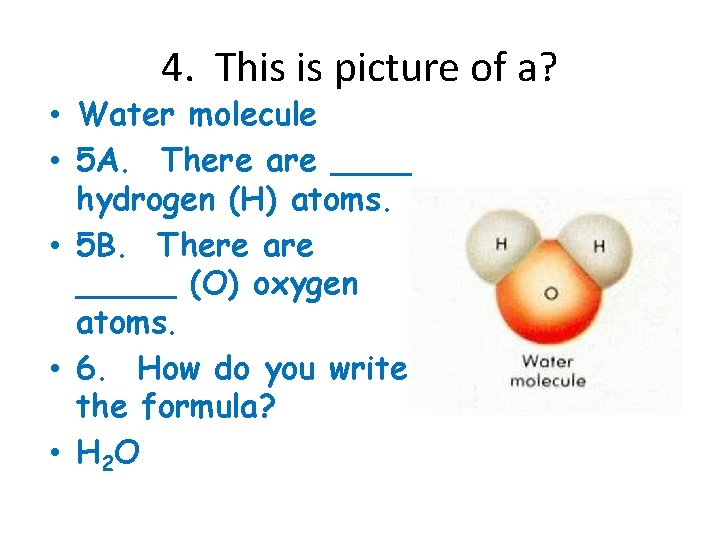 4. This is picture of a? • Water molecule • 5 A. There are