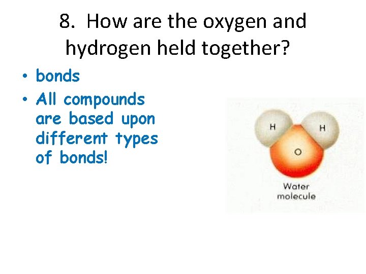 8. How are the oxygen and hydrogen held together? • bonds • All compounds
